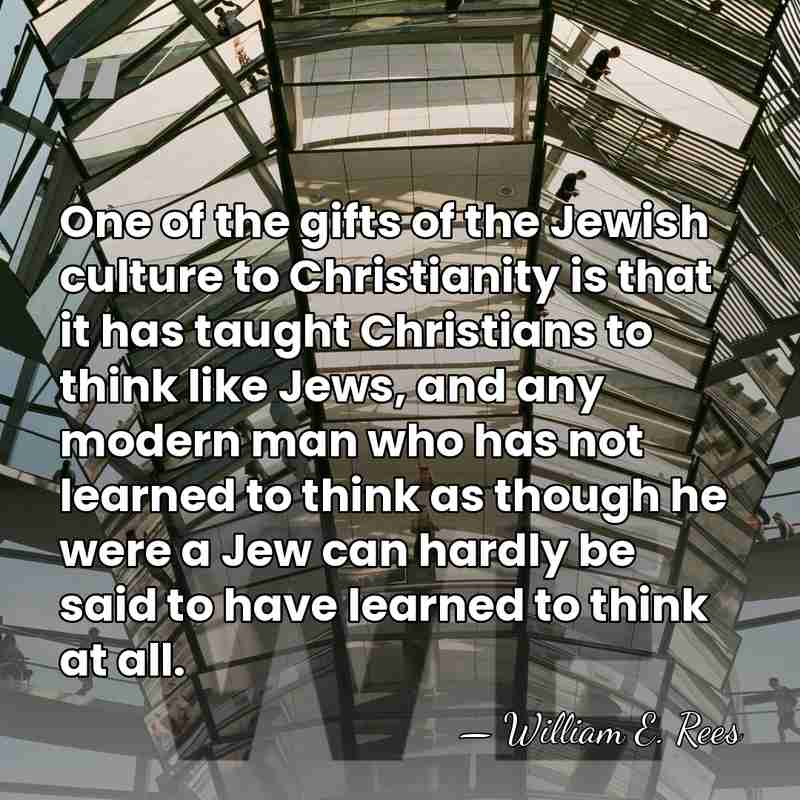 One of the gifts of the Jewish culture to Christianity is that&hellip; - William E. Rees