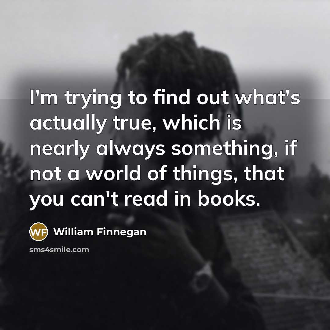 “I'm trying to find out what's actually true, which is…” quote by William Finnegan