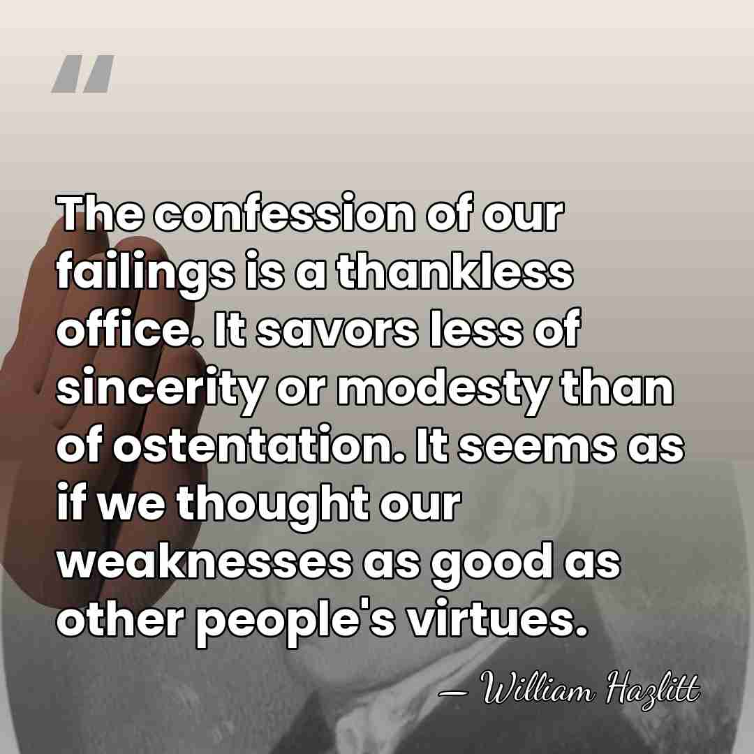 The confession of our failings is a thankless office. It savors less&hellip; - William Hazlitt