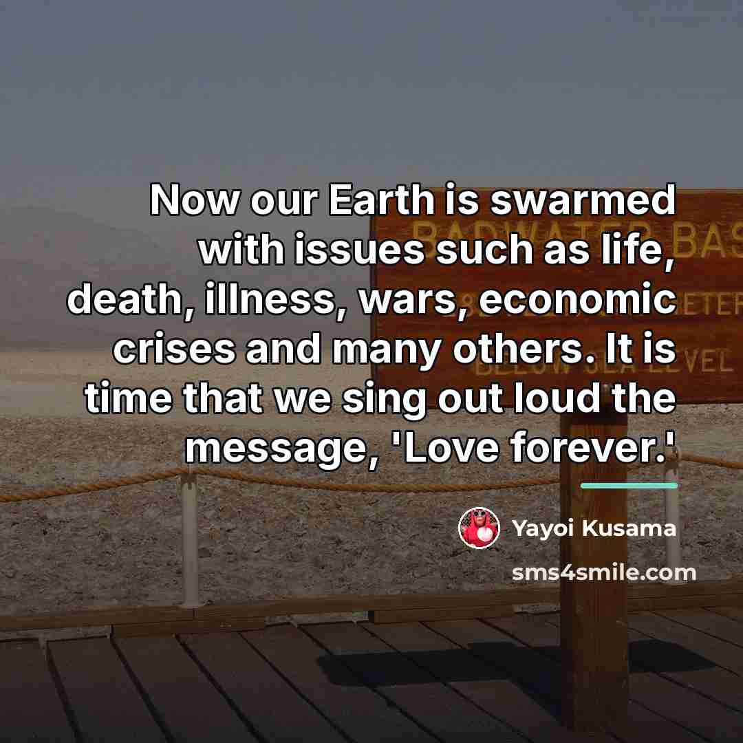 “Now our Earth is swarmed with issues such as life,…” quote by Yayoi Kusama