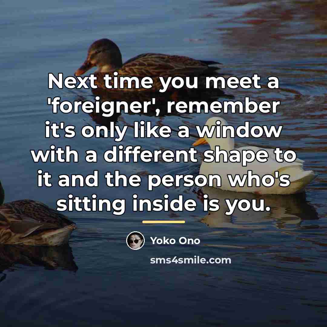 “Next time you meet a 'foreigner', remember it's only like…” quote by Yoko Ono