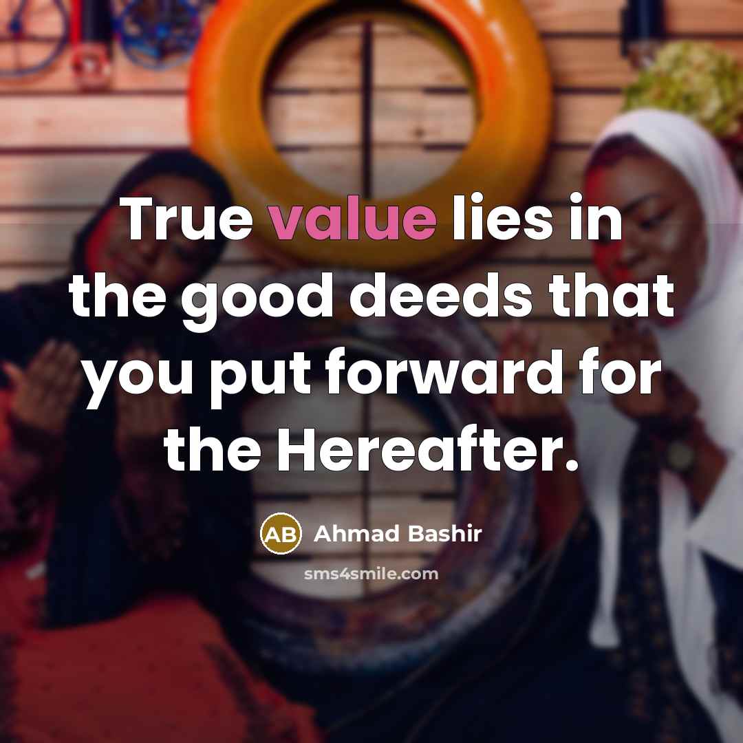 “True value lies in the good deeds that you put forward for the Hereafter.” quote by Ahmad Bashir