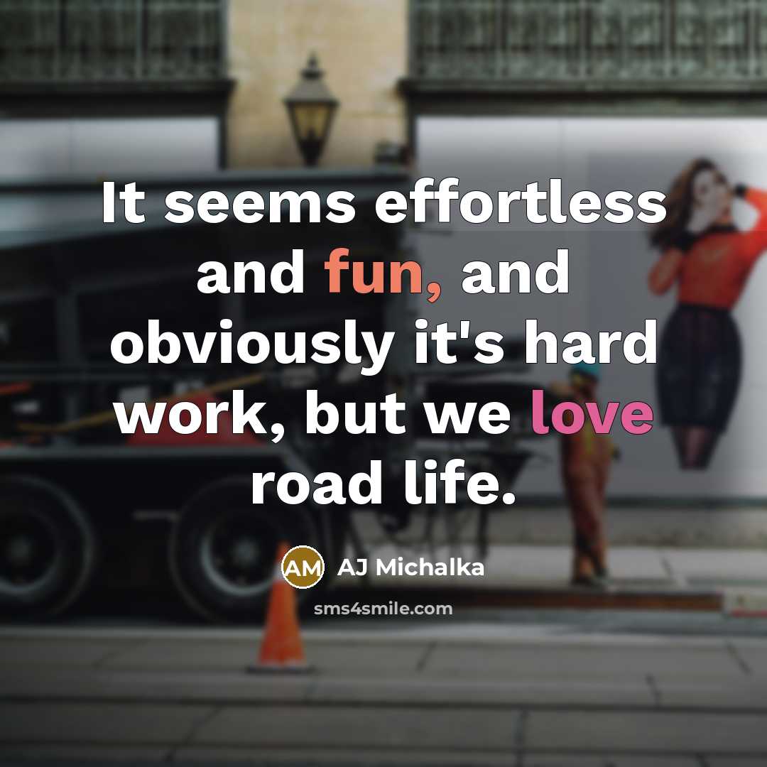 “It seems effortless and fun, and obviously it's hard work, but we love road life.” quote by AJ Michalka