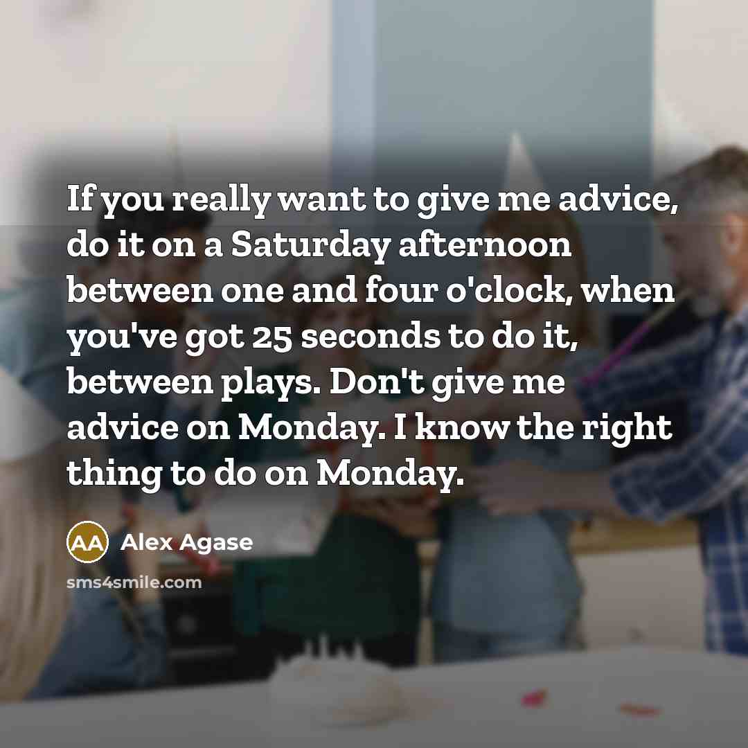 “If you really want to give me advice, do it…” quote by Alex Agase