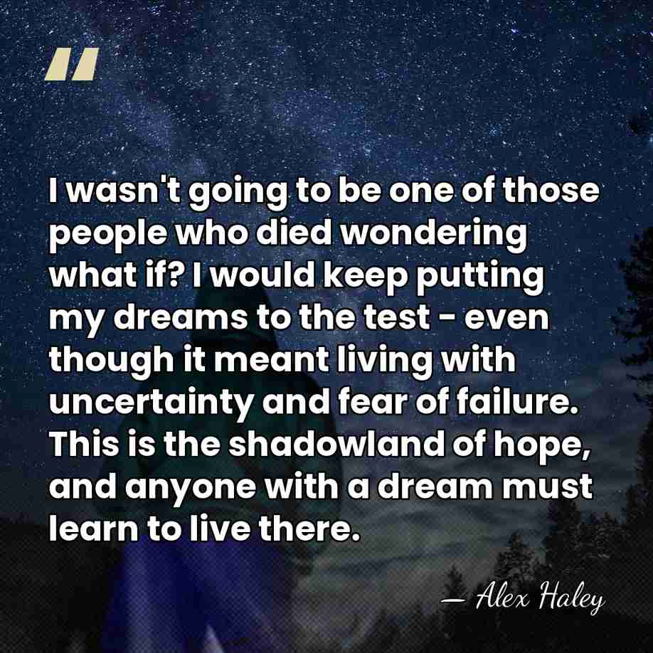 I wasn't going to be one of those people who died wondering&hellip; - Alex Haley