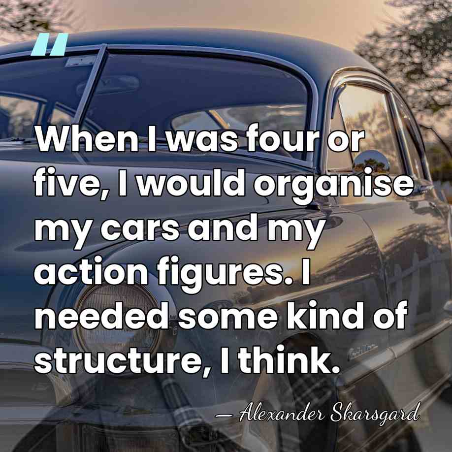 When I was four or five, I would organise my cars and&hellip; - Alexander Skarsgard