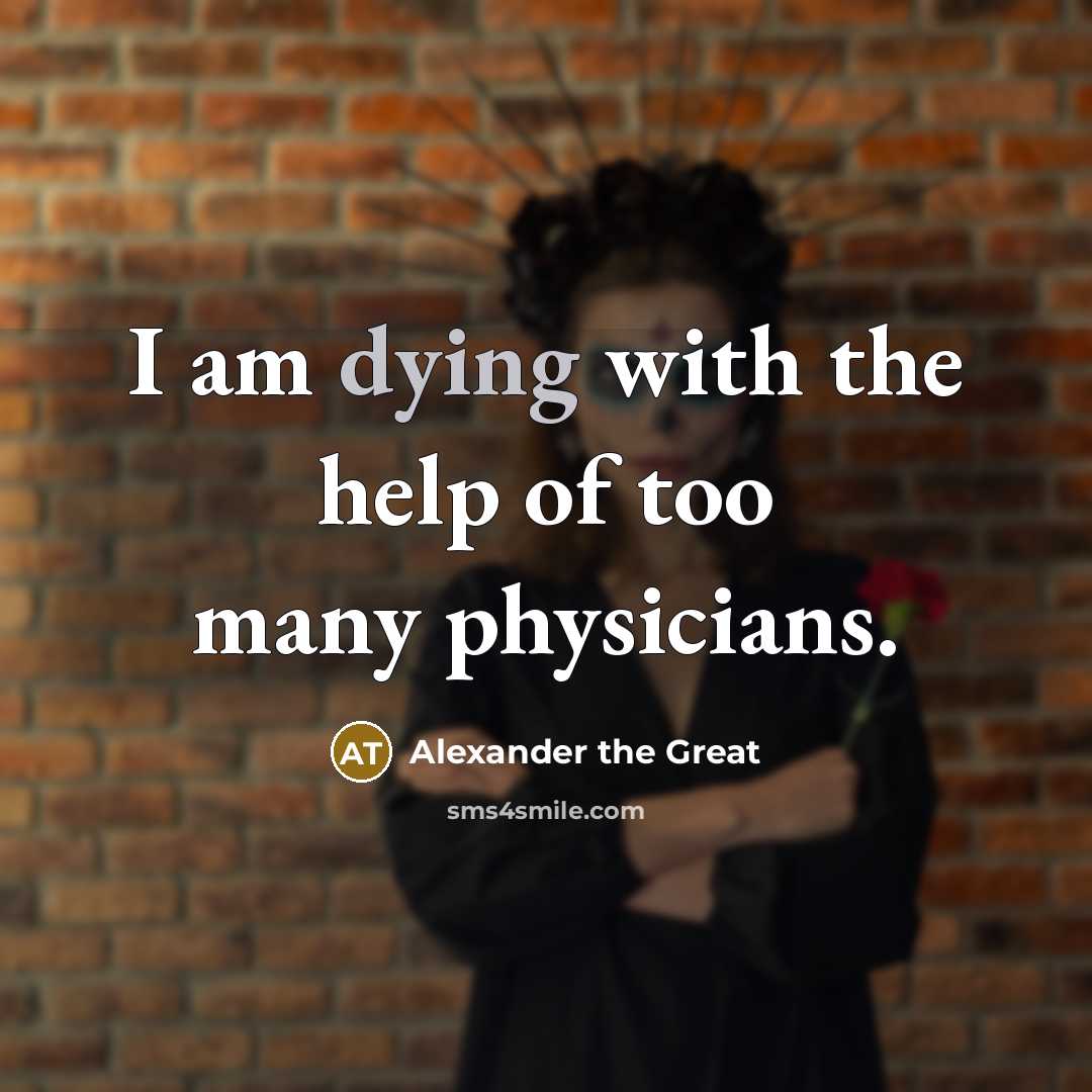“I am dying with the help of too many physicians.…” quote by Alexander the Great