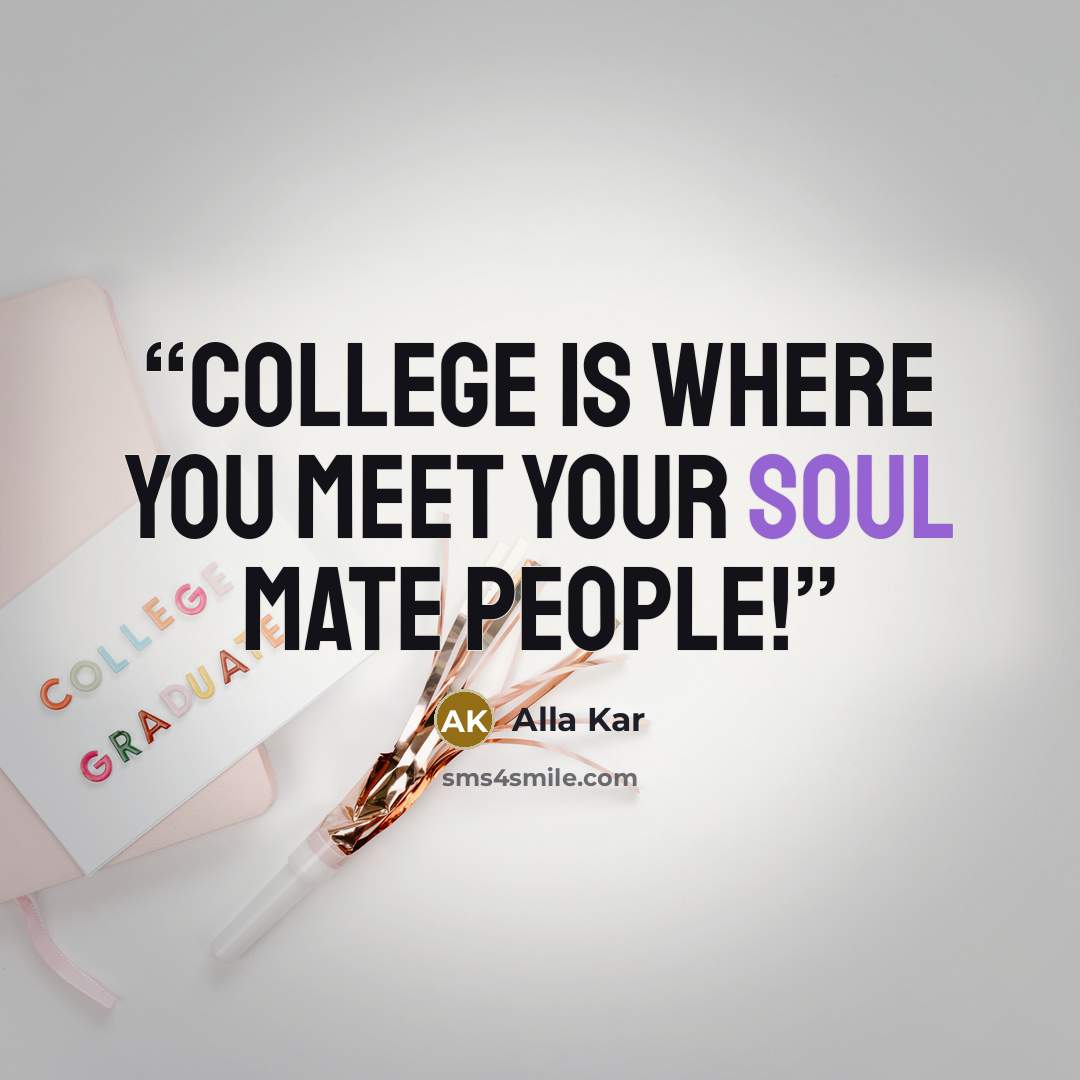 “College is where you meet your soul mate people!” quote by Alla Kar