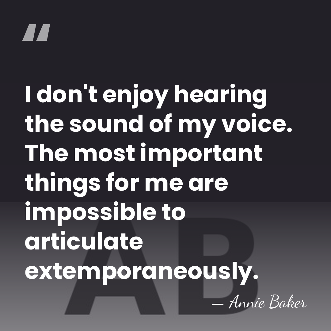 I don't enjoy hearing the sound of my voice. The most important&hellip; - Annie Baker
