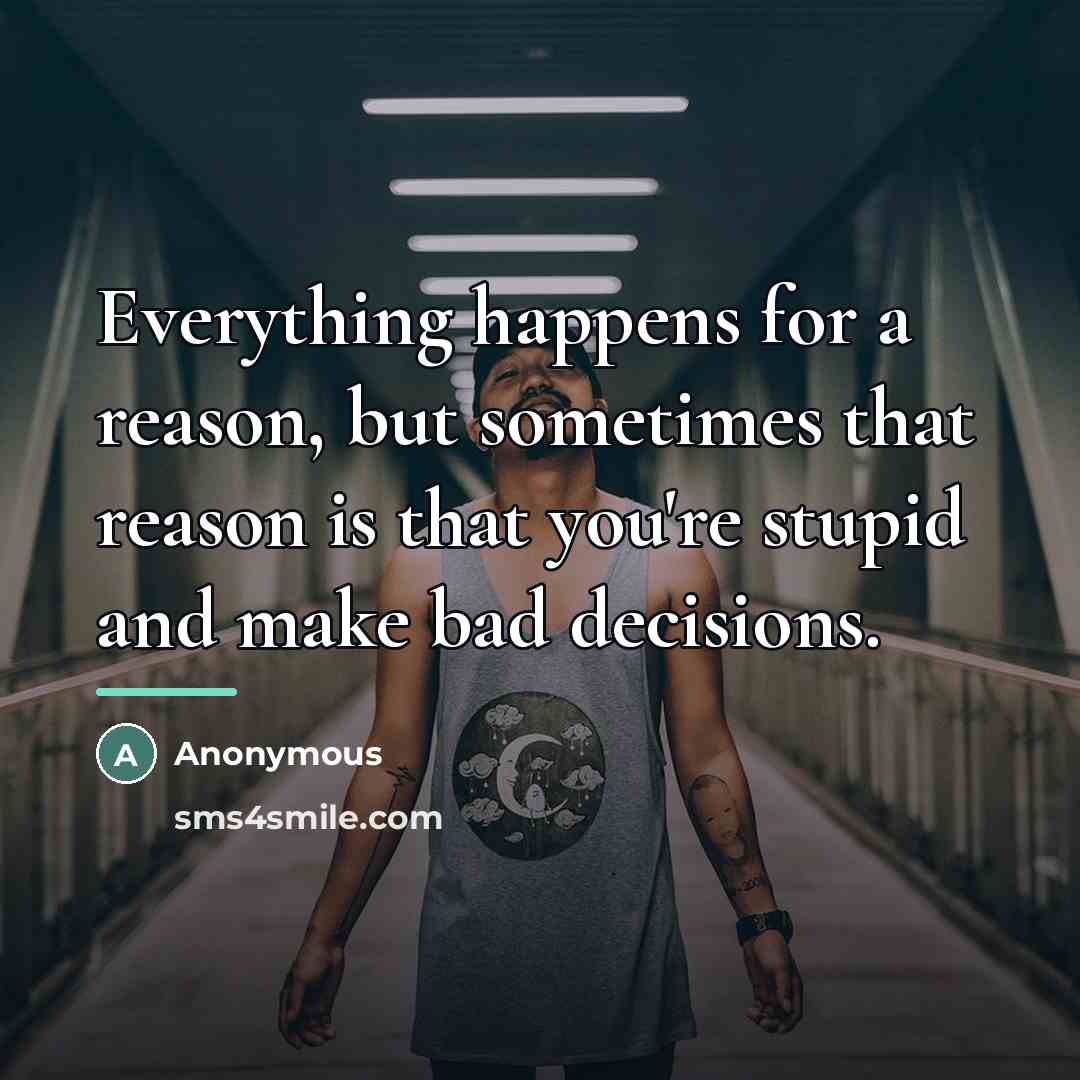 “Everything happens for a reason, but sometimes that reason is…” quote by Anonymous