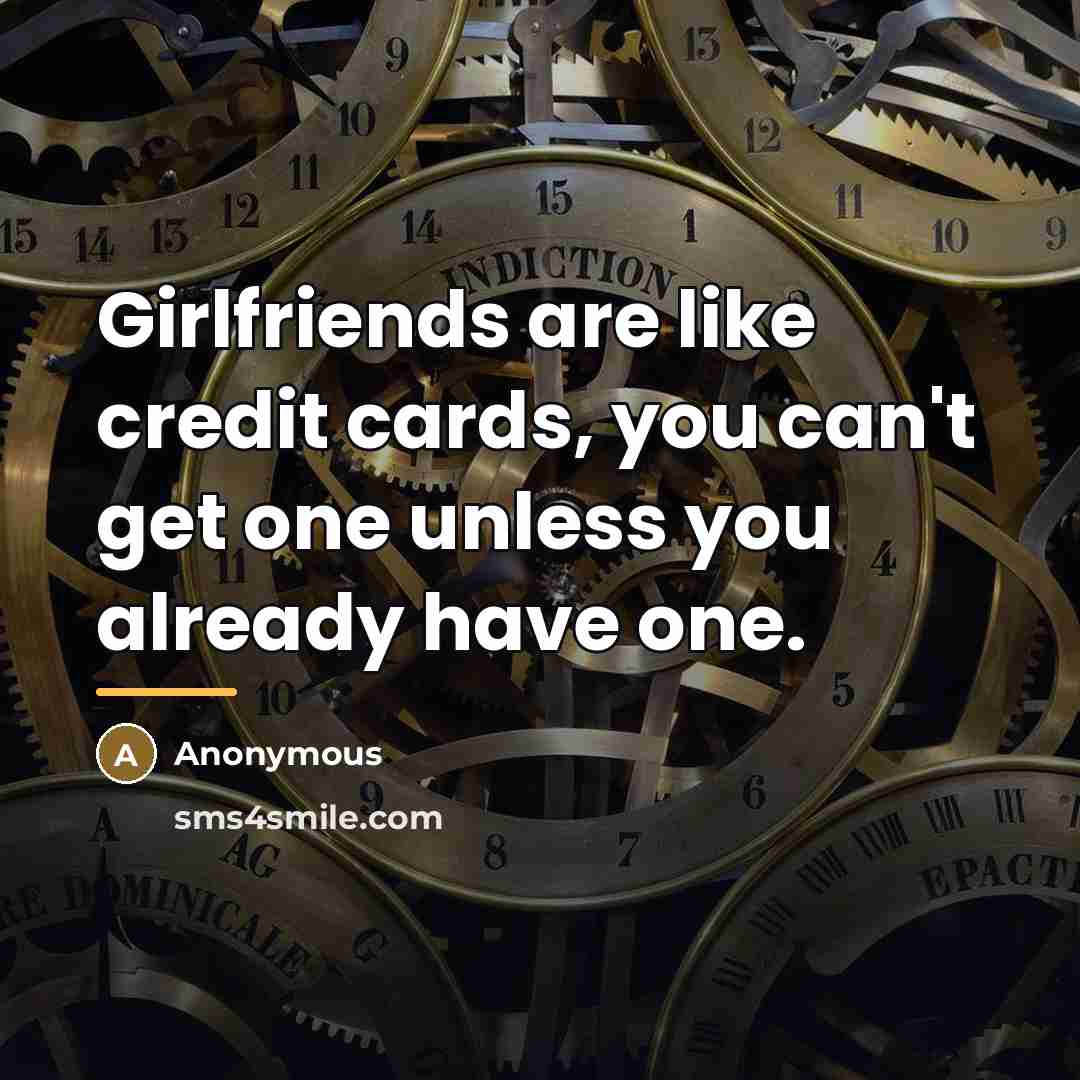 “Girlfriends are like credit cards, you can't get one unless…” quote by Anonymous