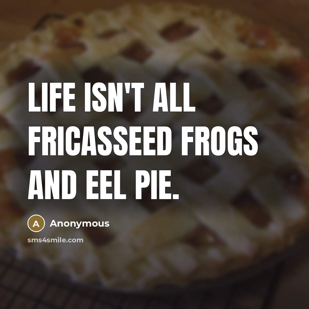 “Life isn't all fricasseed frogs and eel pie.…” quote by Anonymous