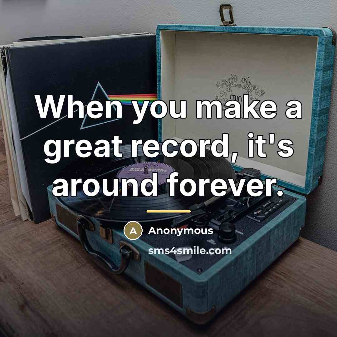 “When you make a great record, it's around forever.…” quote by Anonymous