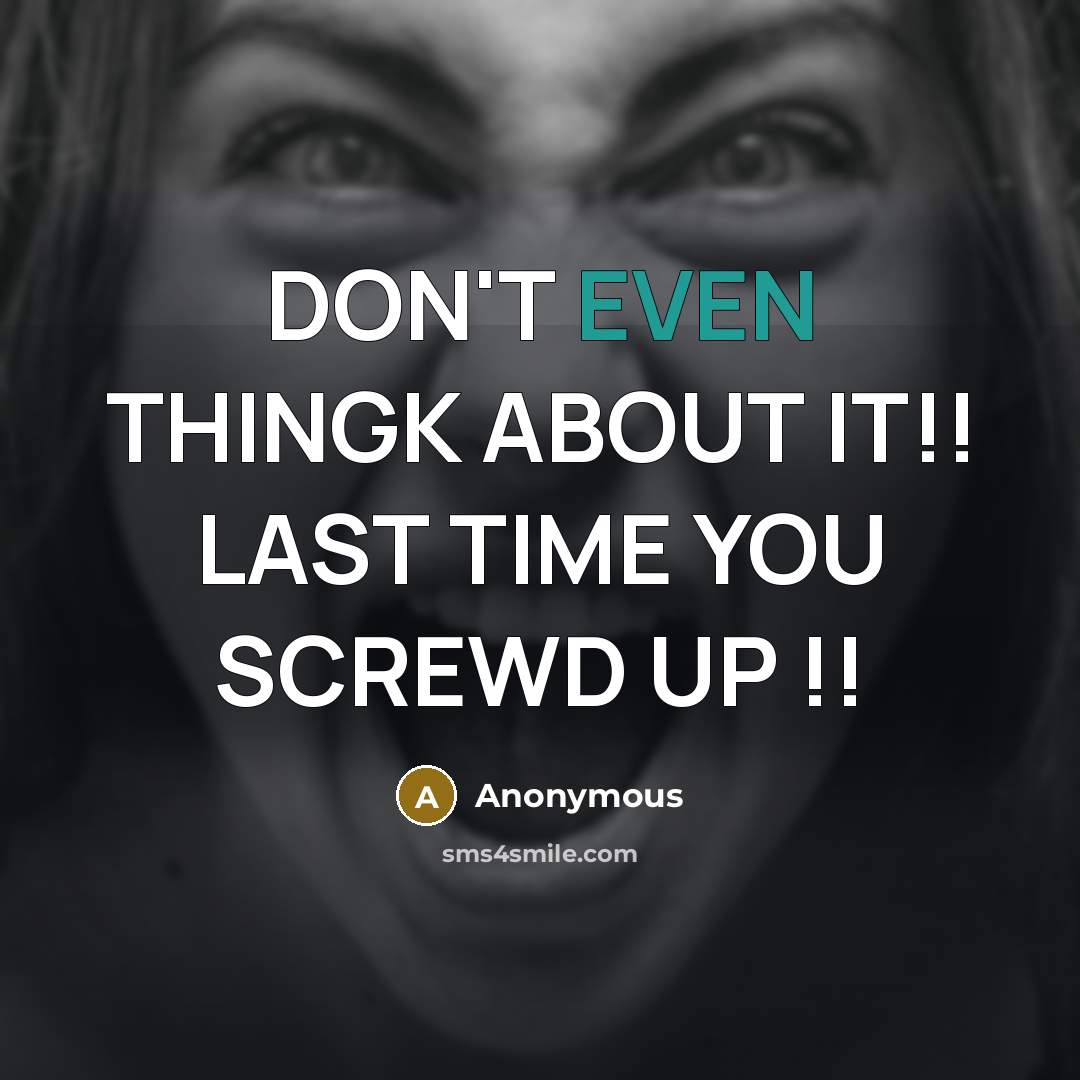 “DON'T EVEN THINGK ABOUT IT!! LAST TIME YOU SCREWD UP !!” quote by Anonymous