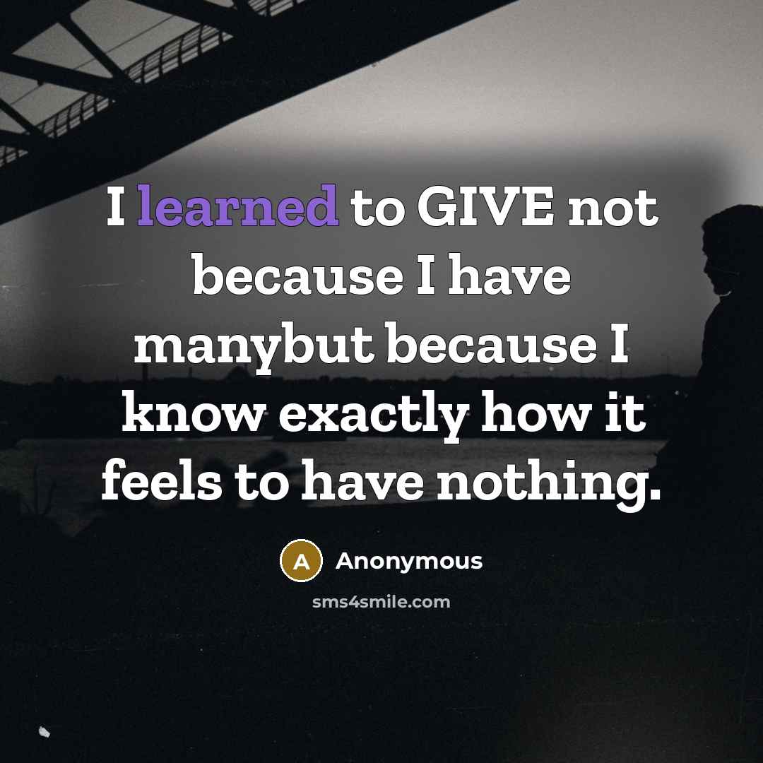 “I learned to GIVE not because I have manybut because I know exactly how it feels to have nothing.” quote by Anonymous