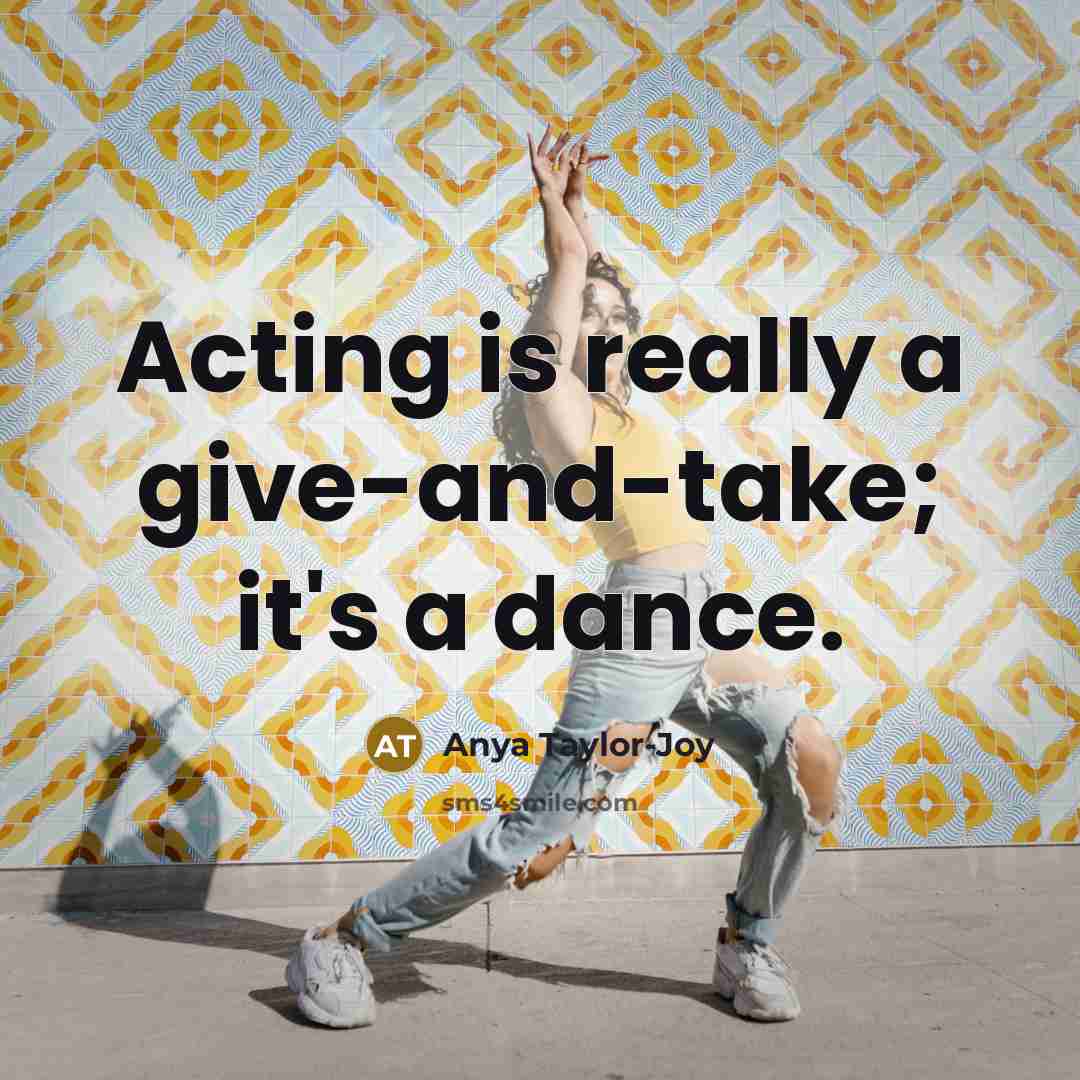 “Acting is really a give-and-take; it's a dance.…” quote by Anya Taylor-Joy