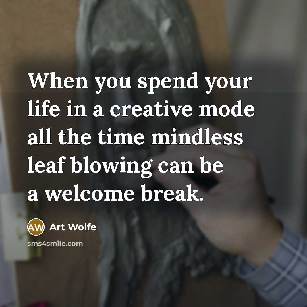 “When you spend your life in a creative mode all the time mindless leaf blowing can be a welcome break.” quote by Art Wolfe