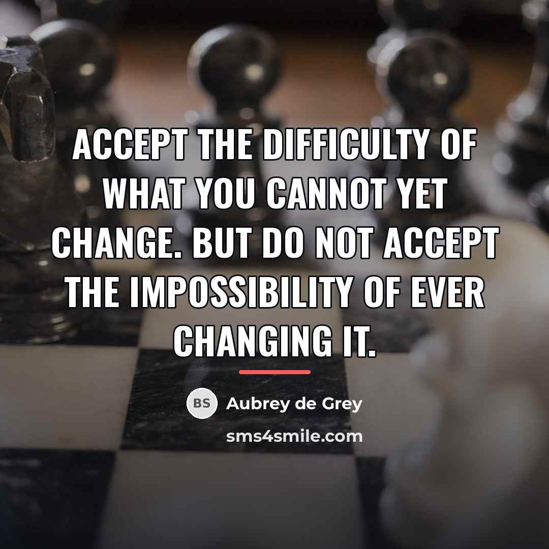 “Accept the difficulty of what you cannot yet change. But…” quote by Aubrey de Grey