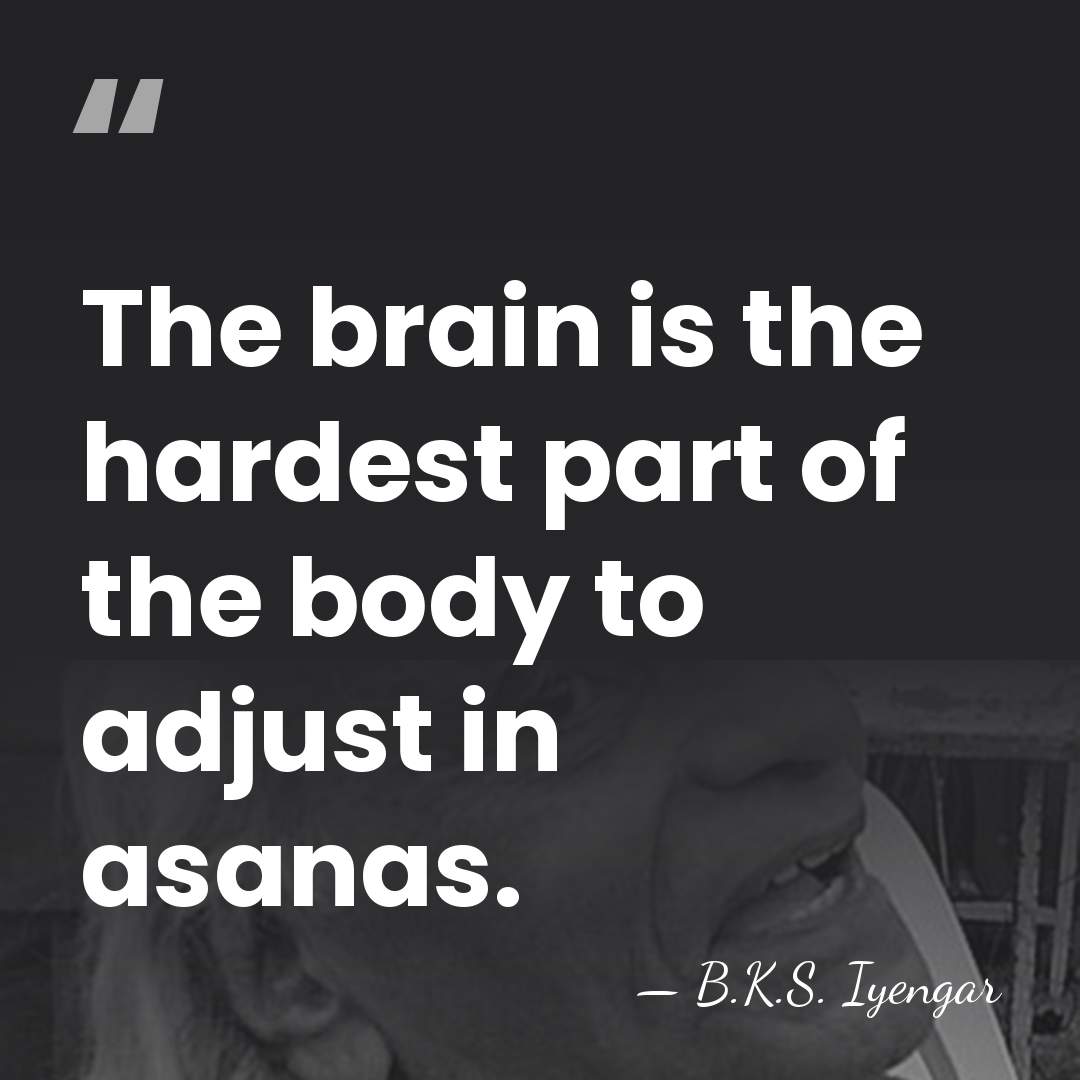 The brain is the hardest part of the body to adjust in&hellip; - B.K.S. Iyengar