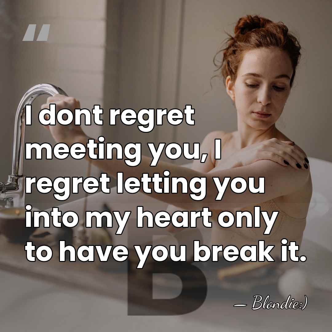 I dont regret meeting you, I regret letting you into my heart&hellip; - Blondie:)