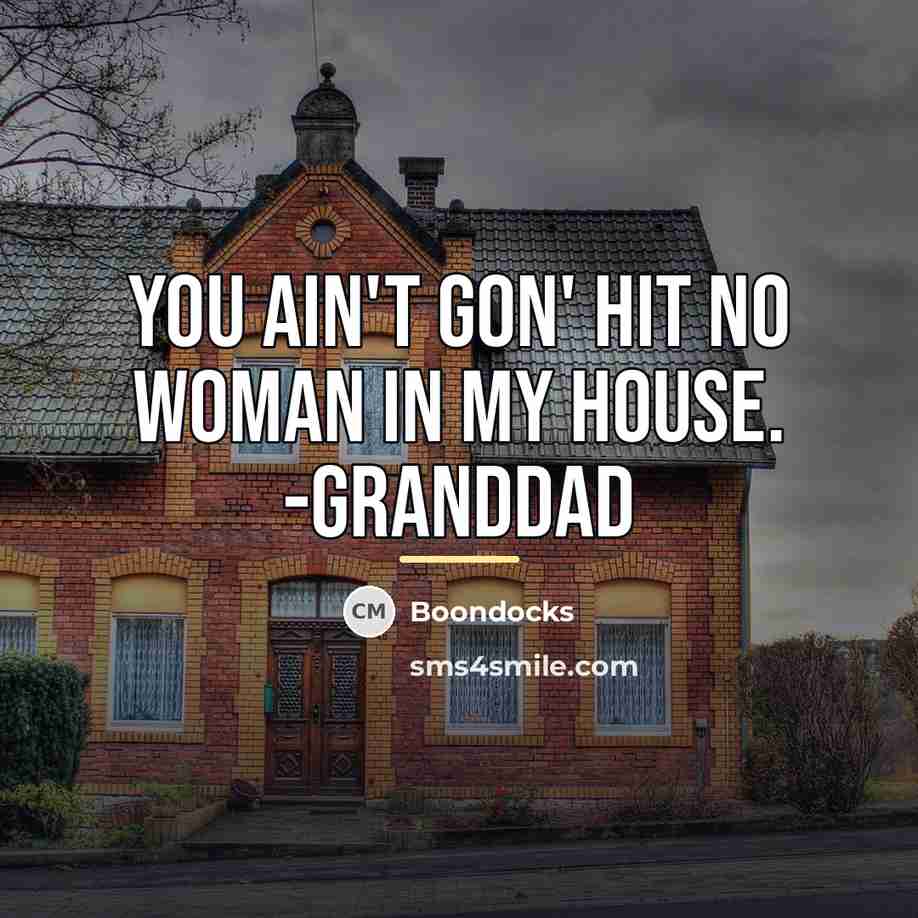 “You ain't gon' hit no woman in my house. -Granddad…” quote by Boondocks