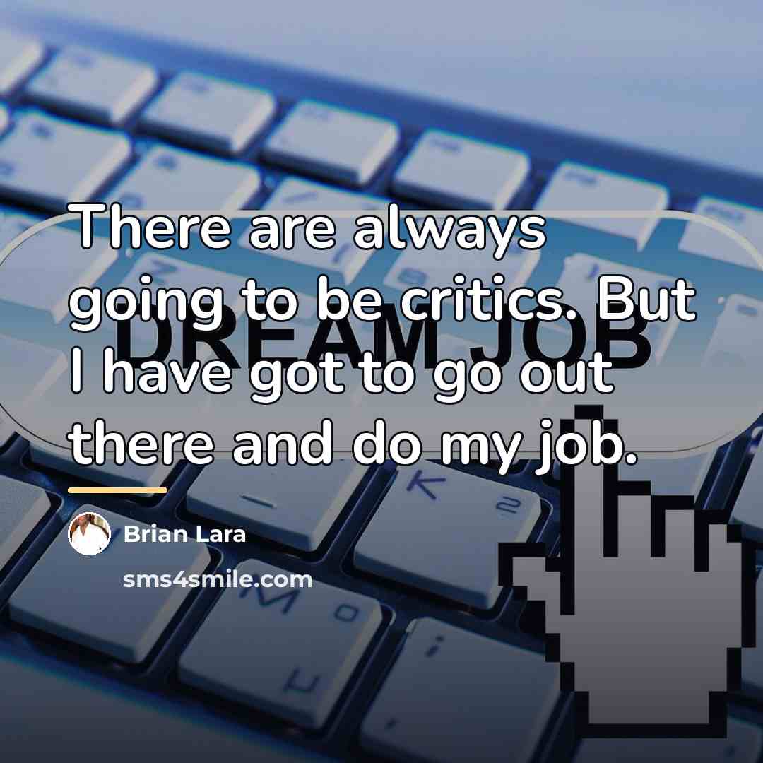 “There are always going to be critics. But I have…” quote by Brian Lara