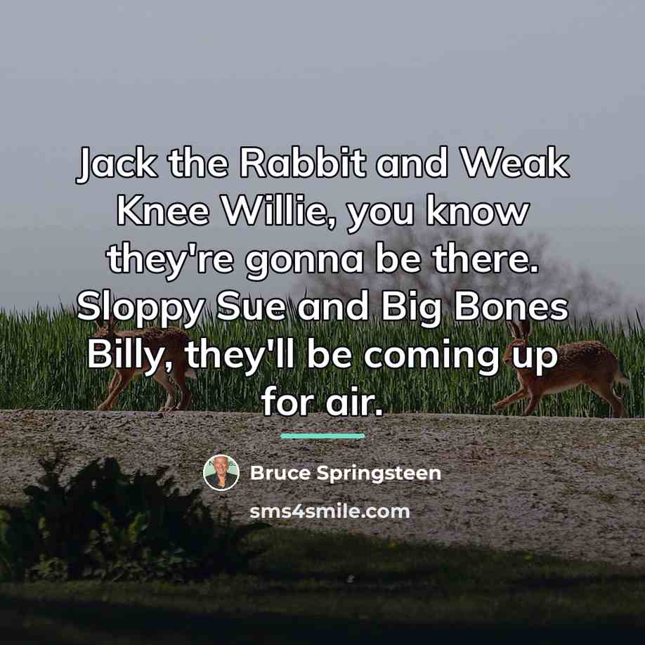 “Jack the Rabbit and Weak Knee Willie, you know they're…” quote by Bruce Springsteen