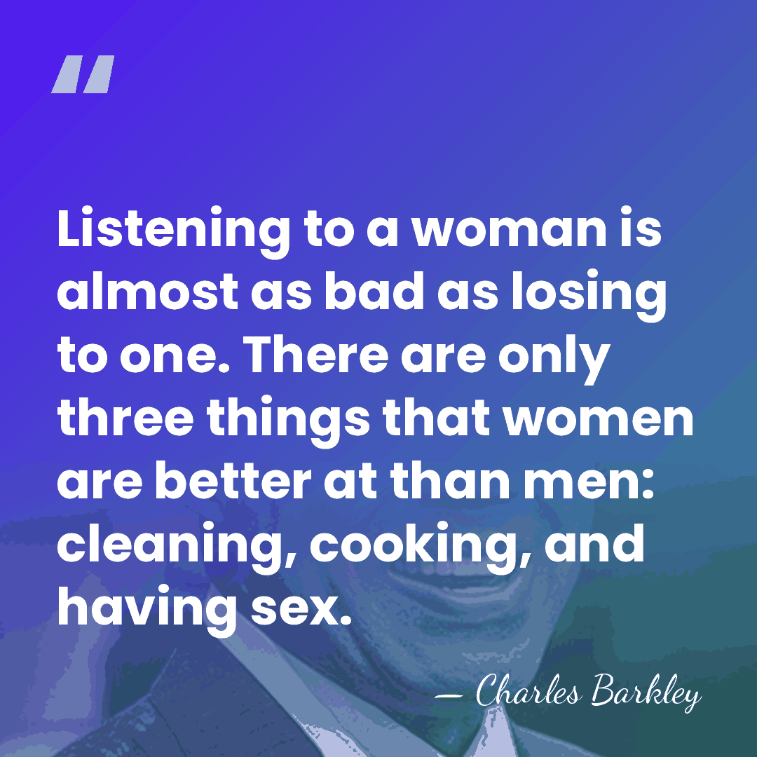 Listening to a woman is almost as bad as losing to one.&hellip; - Charles Barkley