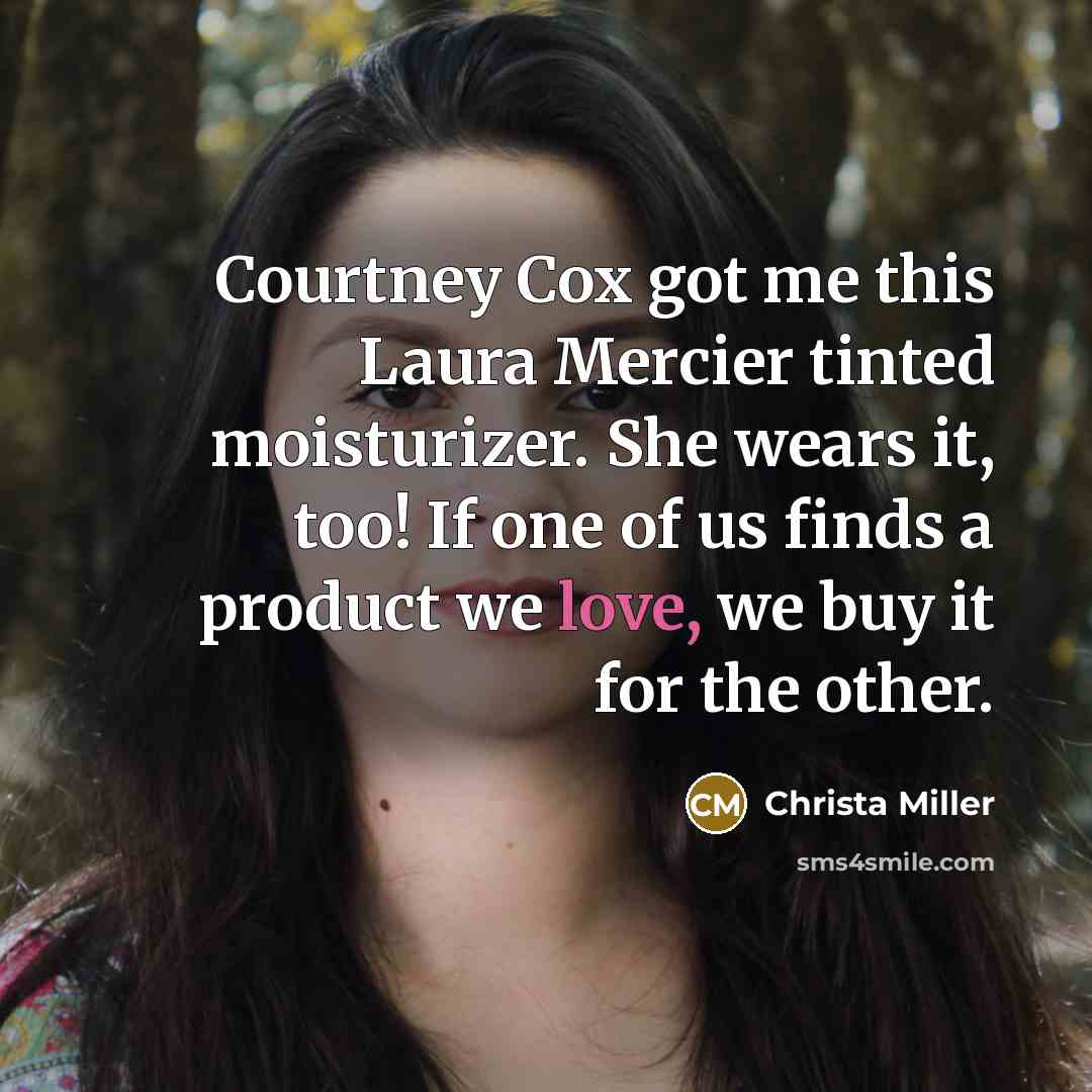 “Courtney Cox got me this Laura Mercier tinted moisturizer. She…” quote by Christa Miller