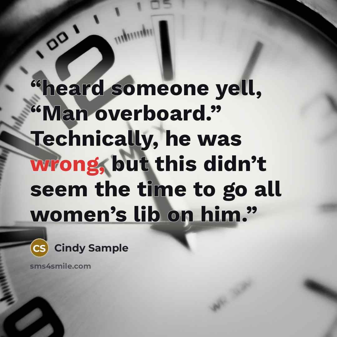 “heard someone yell, “Man overboard.” Technically, he was wrong, but this didn’t seem the time to go all women’s lib on him.” quote by Cindy Sample