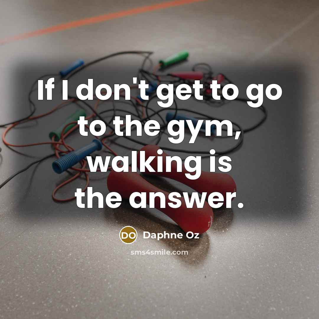 “If I don't get to go to the gym, walking is the answer.” quote by Daphne Oz