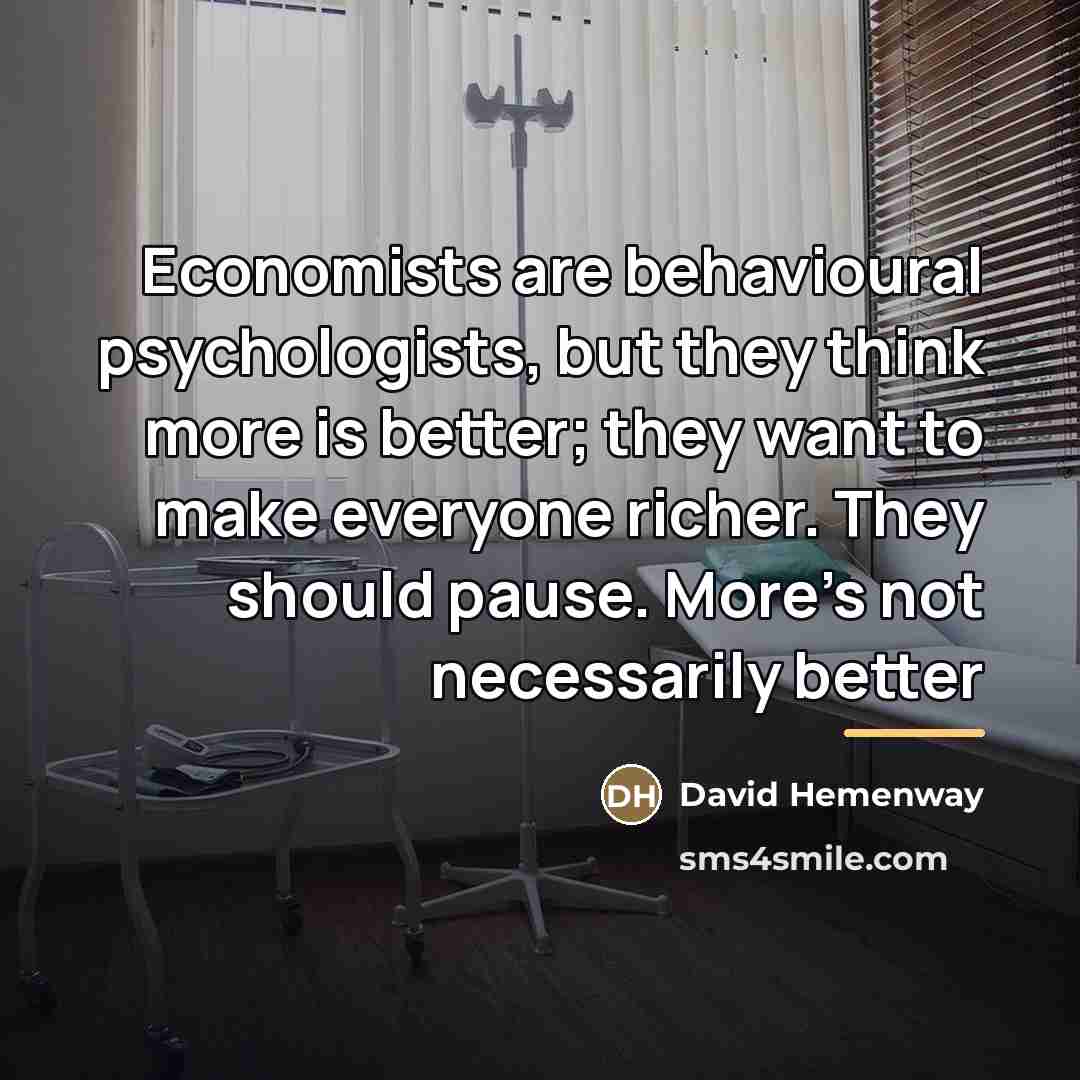 “Economists are behavioural psychologists, but they think more is better;…” quote by David Hemenway