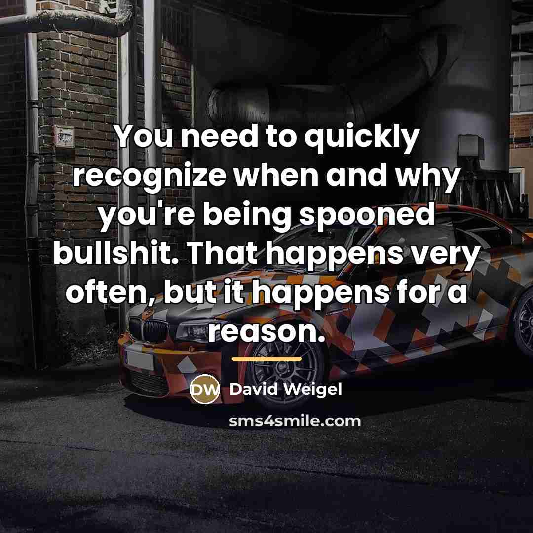 “You need to quickly recognize when and why you're being…” quote by David Weigel