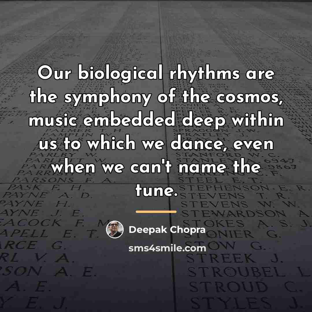 “Our biological rhythms are the symphony of the cosmos, music…” quote by Deepak Chopra