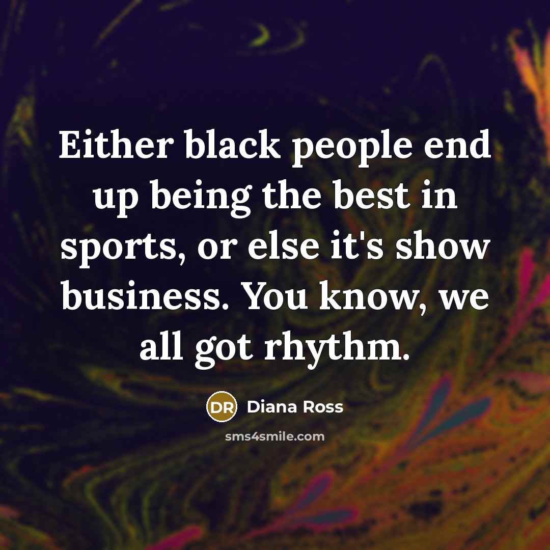 “Either black people end up being the best in sports,…” quote by Diana Ross