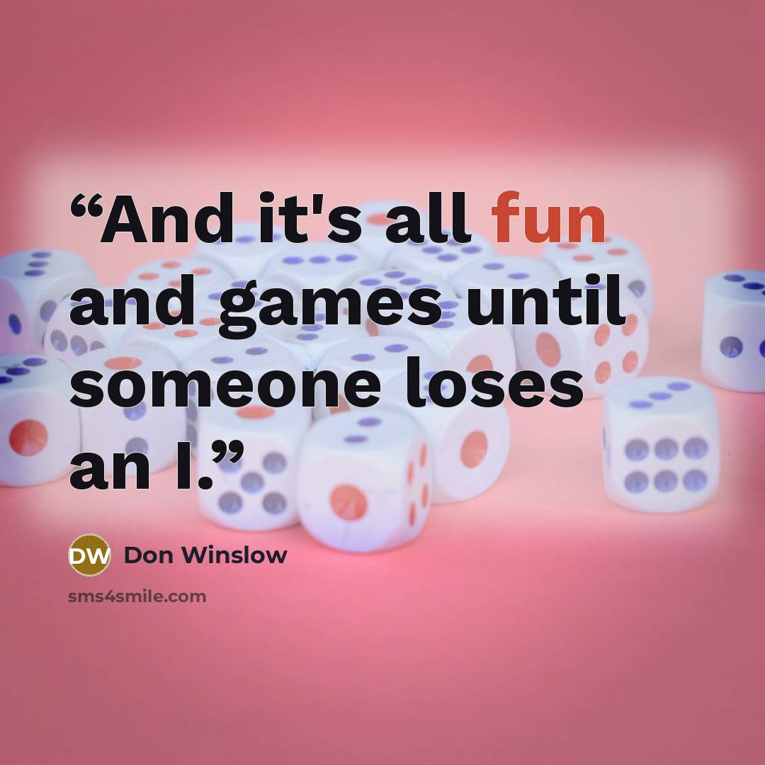 “And it's all fun and games until someone loses an I.” quote by Don Winslow