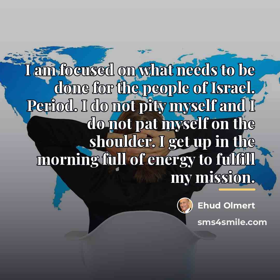 “I am focused on what needs to be done for…” quote by Ehud Olmert