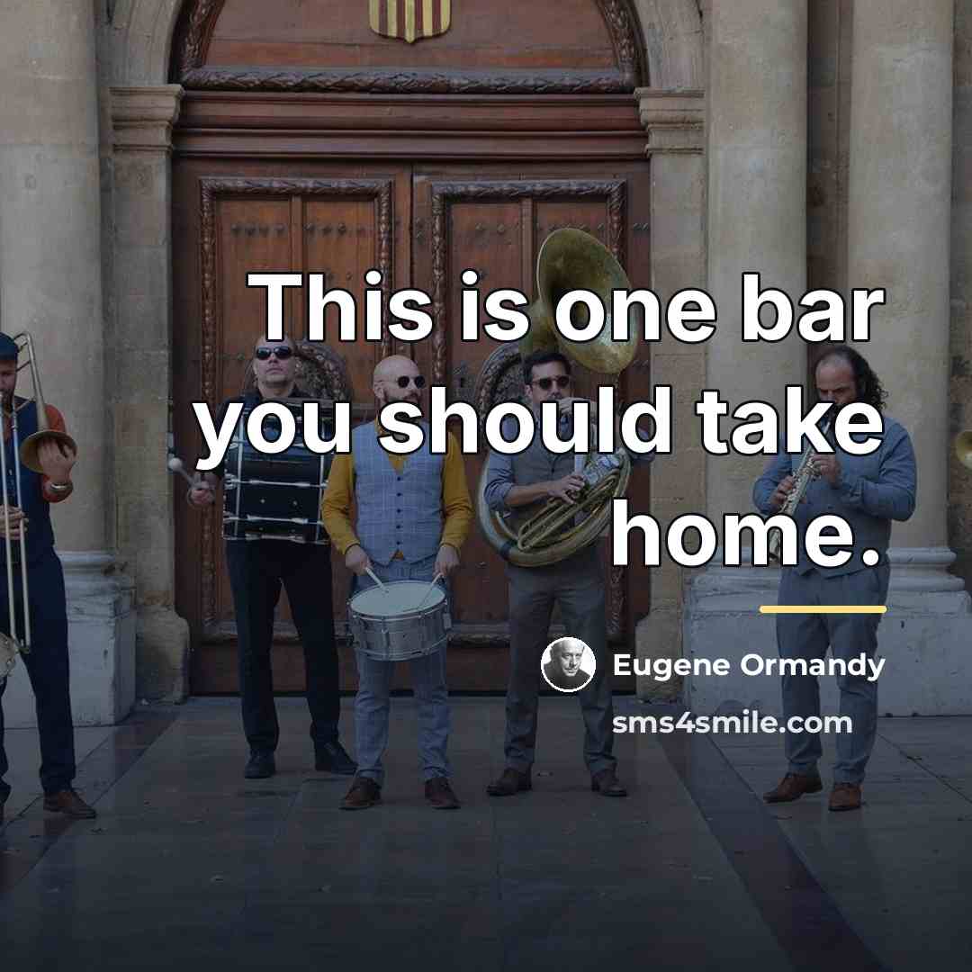 “This is one bar you should take home.…” quote by Eugene Ormandy
