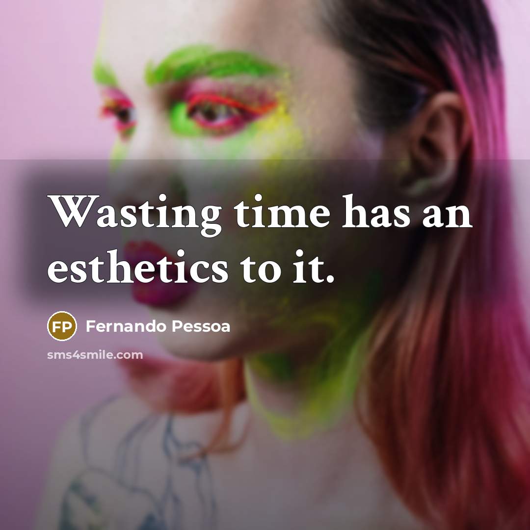 “Wasting time has an esthetics to it.…” quote by Fernando Pessoa