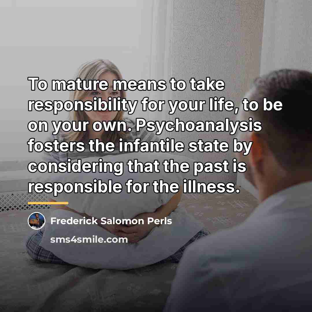 “To mature means to take responsibility for your life, to…” quote by Frederick Salomon Perls