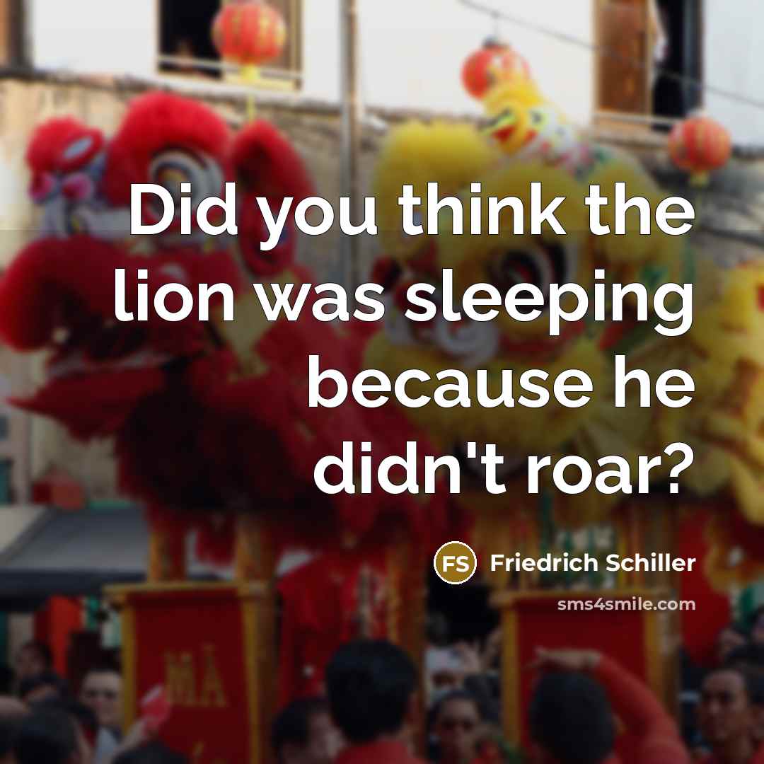 “Did you think the lion was sleeping because he didn't roar?” quote by Friedrich Schiller