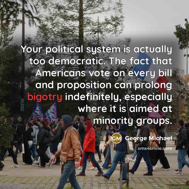 “Your political system is actually too democratic. The fact that…” quote by George Michael