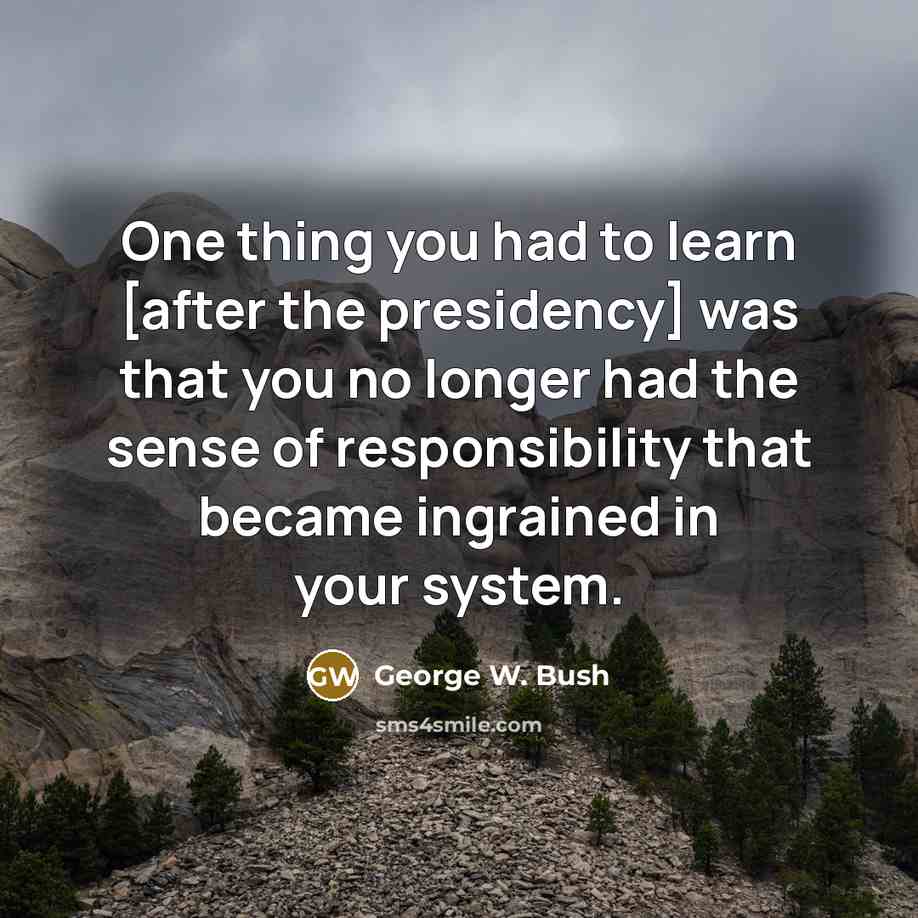 “One thing you had to learn [after the presidency] was…” quote by George W. Bush