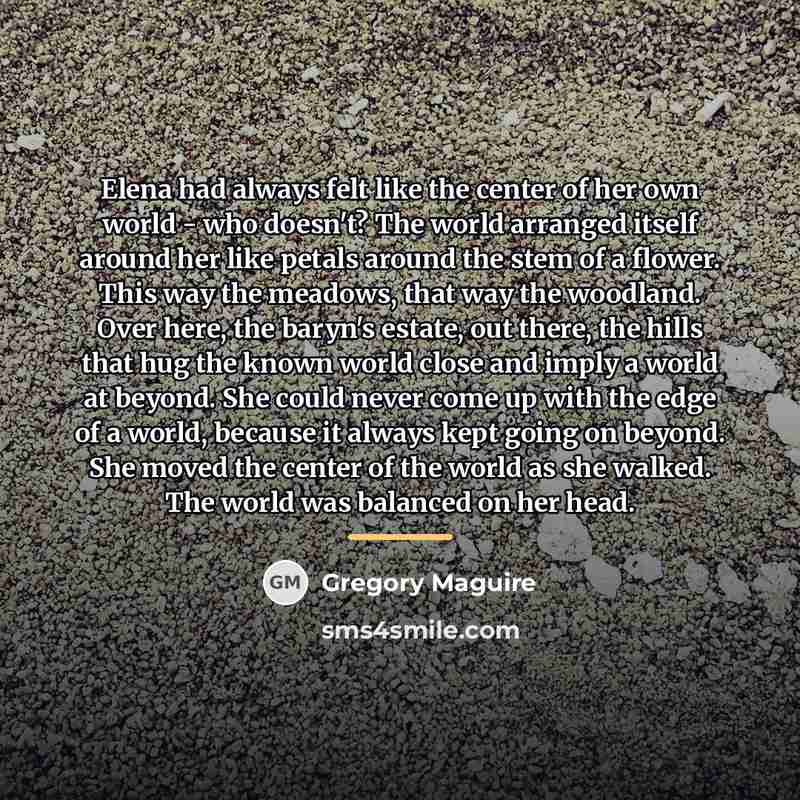 “Elena had always felt like the center of her own…” quote by Gregory Maguire
