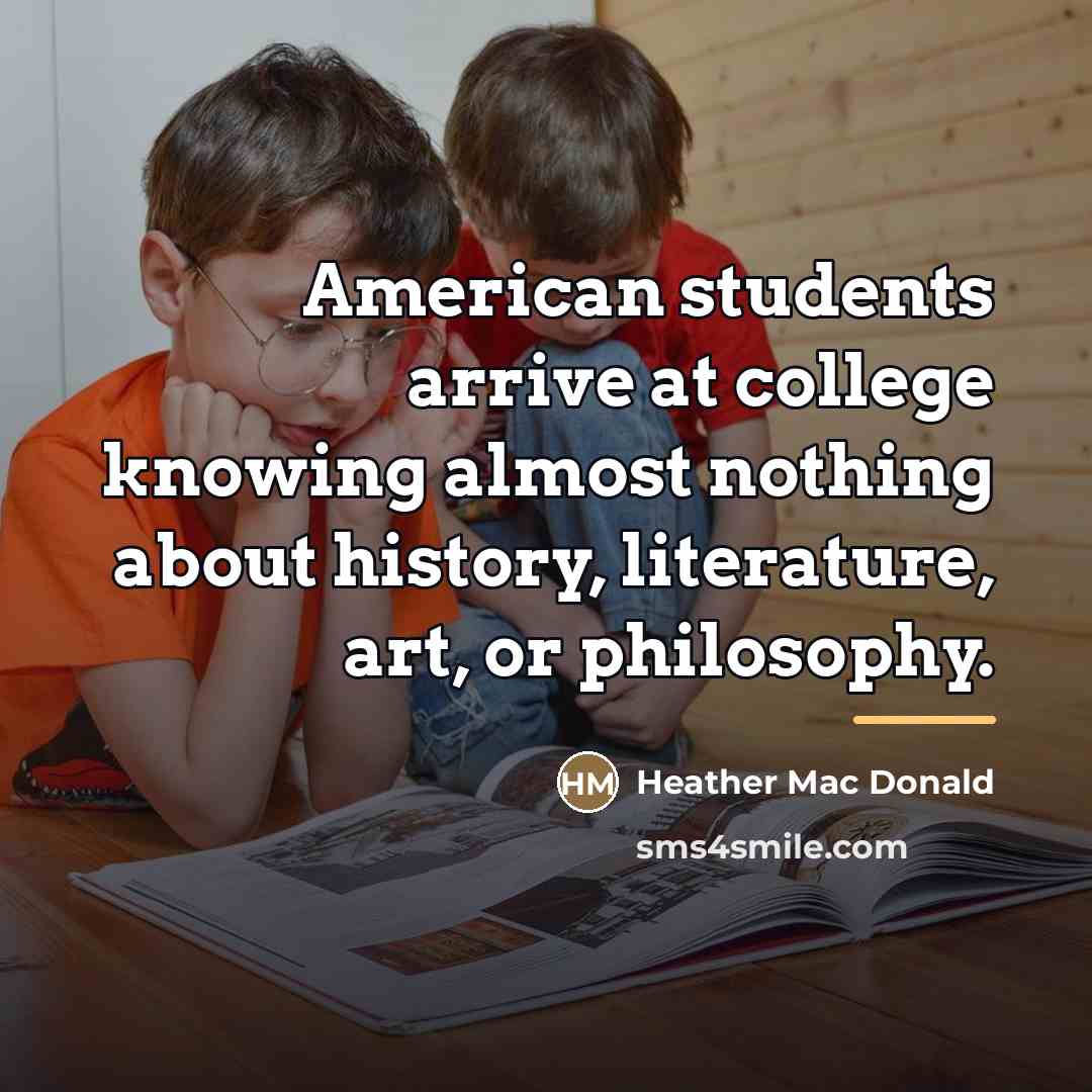 “American students arrive at college knowing almost nothing about history,…” quote by Heather Mac Donald