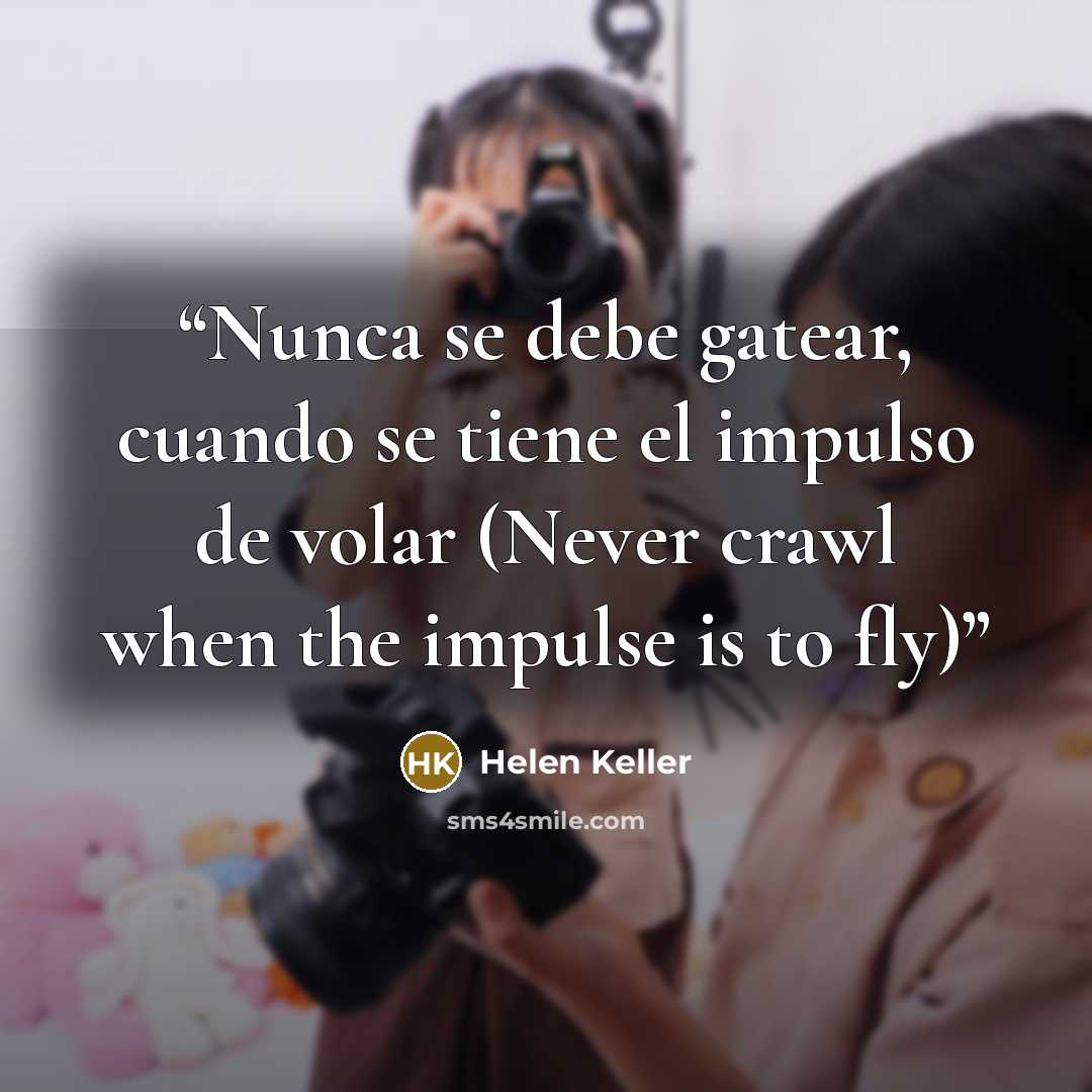 “Nunca se debe gatear, cuando se tiene el impulso de volar (Never crawl when the impulse is to fly)” quote by Helen Keller