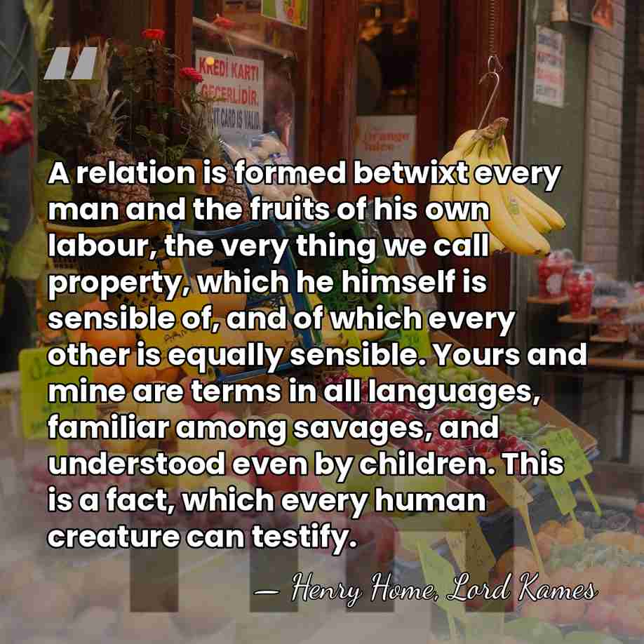 A relation is formed betwixt every man and the fruits of his&hellip; - Henry Home, Lord Kames