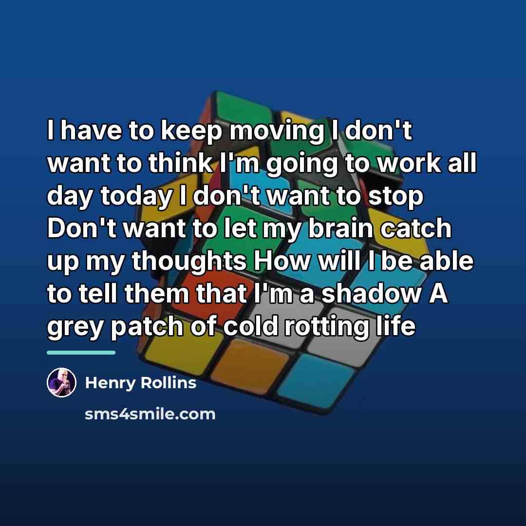 “I have to keep moving I don't want to think…” quote by Henry Rollins