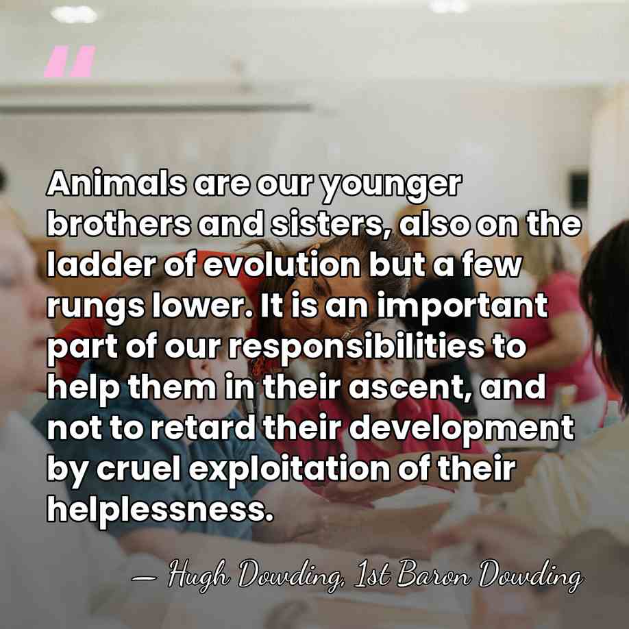 Animals are our younger brothers and sisters, also on the ladder of&hellip; - Hugh Dowding, 1st Baron Dowding