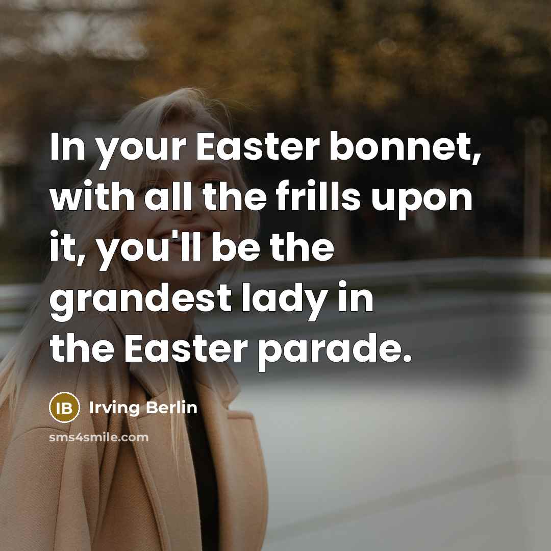 “In your Easter bonnet, with all the frills upon it,…” quote by Irving Berlin